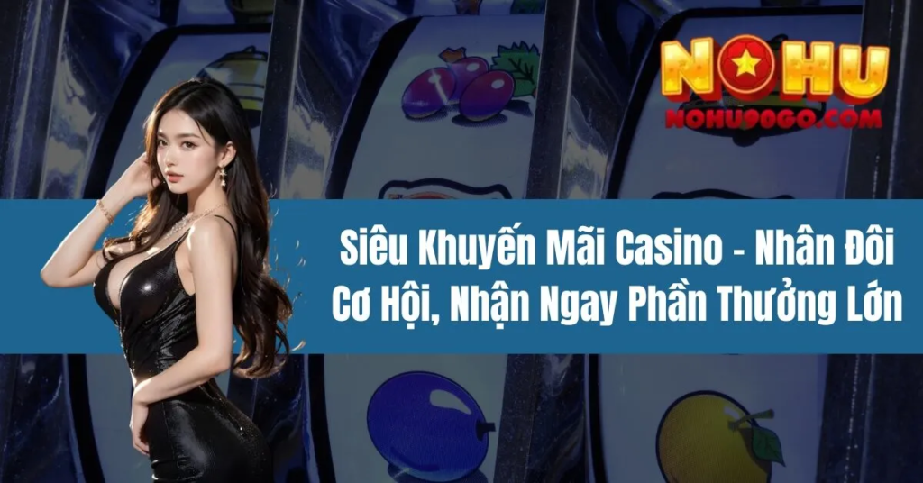 Nohu90 Casino Super Promotions: A Complete Guide to Big Bonuses, Rewards, and Player Advantages